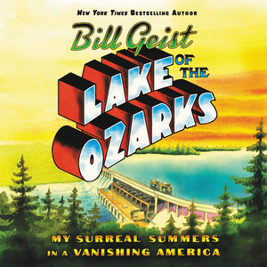 Lake of the Ozarks: My Surreal Summers in a Vanishing America by Bill Geist