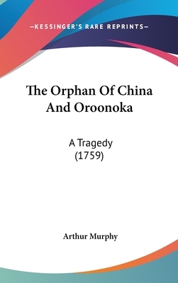 The Orphan Of China And Oroonoka: A Tragedy (1759) by Arthur Murphy