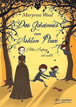 Das Geheimnis von Ashton Place 1 - Aller Anfang ist wild by Maryrose Wood, Maryrose Wood