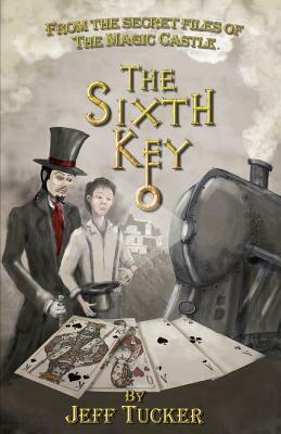 The Sixth Key: From the Secret Files of The Magic Castle by Jeff Tucker
