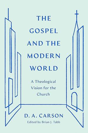 The Gospel and the Modern World: A Theological Vision for the Church by Brian J. Tabb