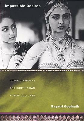 Impossible Desires: Queer Diasporas and South Asian Public Cultures by Gayatri Gopinath