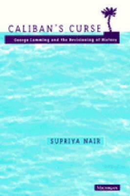 Caliban's Curse: George Lamming and the Revisioning of History by Supriya Nair