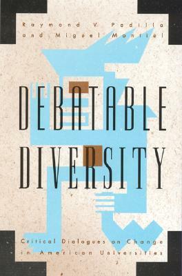 Debatable Diversity: Critical Dialogues on Change in American Universities by Raymond V. Padilla, Miguel Montiel