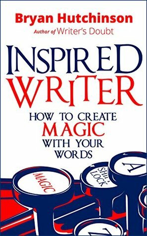 Inspired Writer: How to Create Magic With Your Words by Bryan Hutchinson