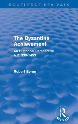 The Byzantine Achievement (Routledge Revivals): An Historical Perspective, A.D. 330-1453 by Robert Byron