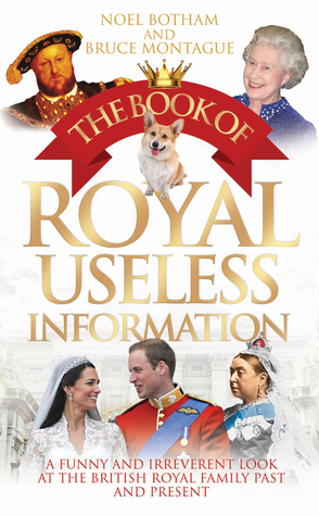 The Book of Royal Useless Information: A Funny and Irreverent Look at the British Royal Family Past and Present by Noel Botham, Bruce Montague