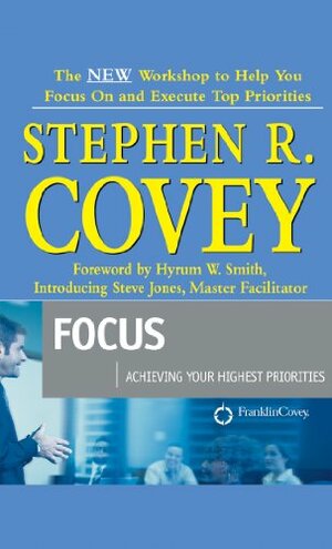 Focus: Achieving Your Highest Priorities by Stephen R. Covey