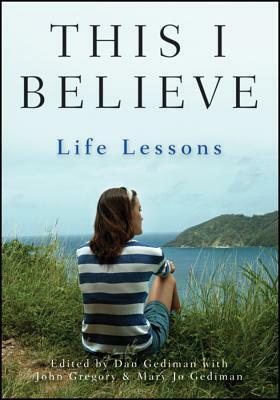 This I Believe: Life Lessons by John Gregory, Mary Jo Gediman, Dan Gediman