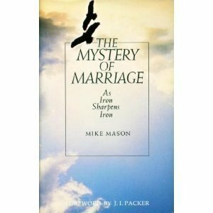 The Mystery Of Marriage: As Iron Sharpens Iron by Mike Mason