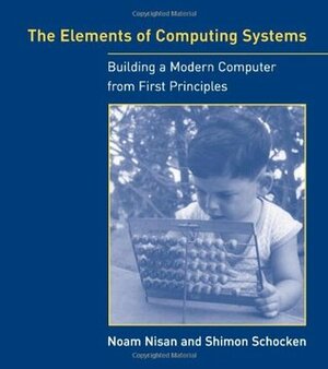 The Elements of Computing Systems: Building a Modern Computer from First Principles by Noam Nisan