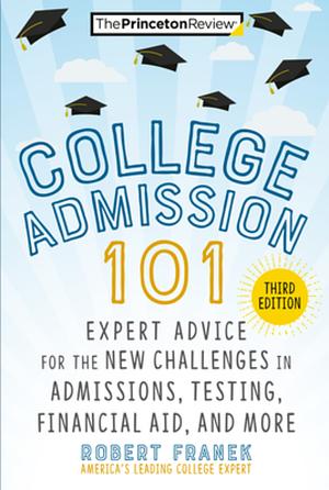 College Admission 101, 3rd Edition: Expert Advice for the New Challenges in Admissions, Testing, Financial Aid, and More by The Princeton Review, Robert Franek