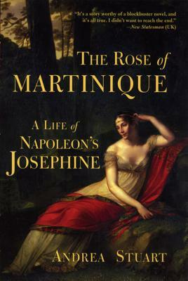 The Rose of Martinique: A Life of Napoleon's Josephine by Andrea Stuart