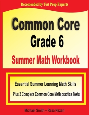 Common Core Grade 6 Summer Math Workbook: Essential Summer Learning Math Skills plus Two Complete Common Core Math Practice Tests by Michael Smith