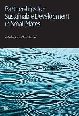 Partnerships for Sustainable Development in Small States by Cletus I. Springer, John L. Roberts