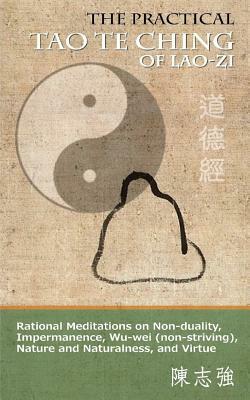 The Practical Tao Te Ching of Lao-zi: Rational Meditations on Non-duality, Impermanence, Wu-wei (non-striving), Nature and Naturalness, and Virtue by Lao-Zi