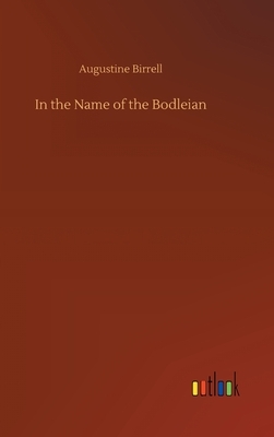 In the Name of the Bodleian by Augustine Birrell