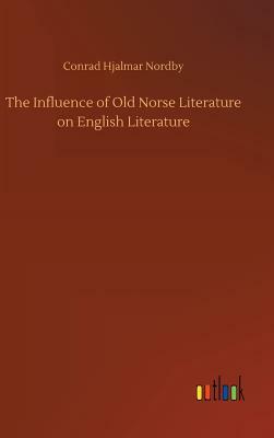 The Influence of Old Norse Literature on English Literature by Conrad Hjalmar Nordby