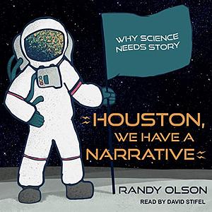 Houston, We Have a Narrative: Why Science Needs Story By: Randy Olson by Randy Olson
