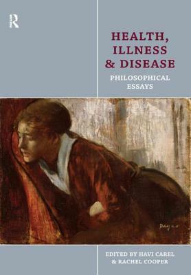 Health, Illness and Disease: Philosophical Essays by Rachel Cooper, Havi Carel