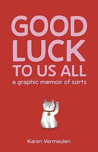 Good Luck To Us All: A Graphic Memoir of Sorts by Karen Vermeulen