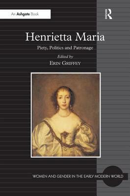 Henrietta Maria: Piety, Politics and Patronage by 