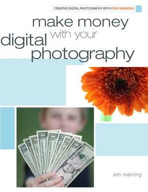 Make Money with Your Digital Photography by Erin Manning