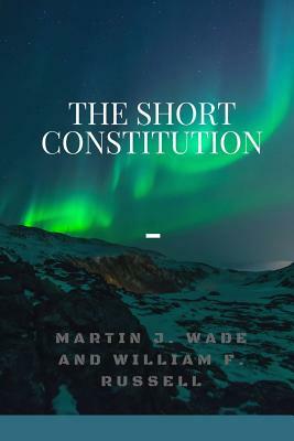 The Short Constitution by Martin J. Wade, William F. Russell