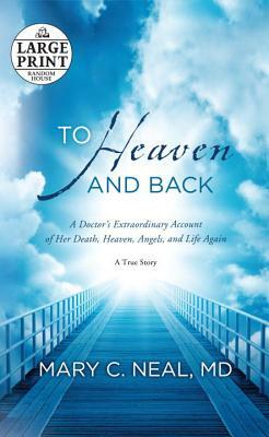 To Heaven and Back: A Doctor's Extraordinary Account of Her Death, Heaven, Angels, and Life Again by Mary C. Neal