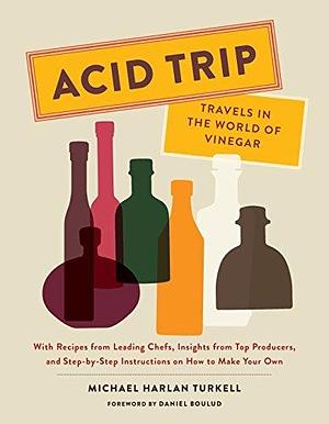 Acid Trip: Travels in the World of Vinegar by Daniel Boulud, Michael Harlan Turkell, Michael Harlan Turkell