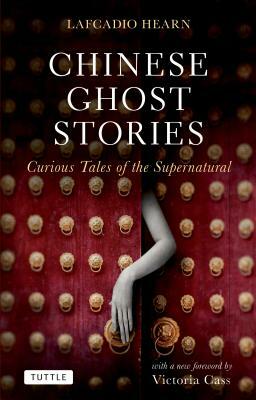 Chinese Ghost Stories: Curious Tales of the Supernatural by Lafcadio Hearn