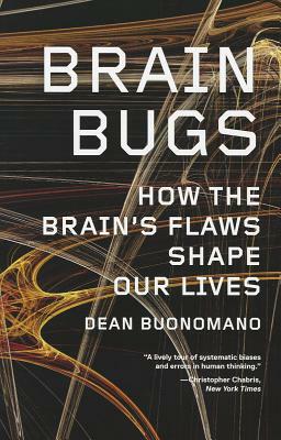 Brain Bugs: How the Brain's Flaws Shape Our Lives by Dean Buonomano