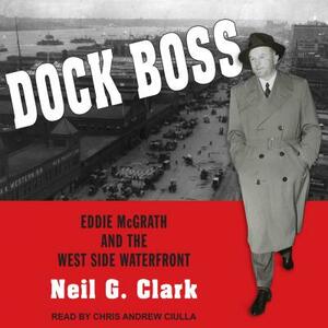 Dock Boss: Eddie McGrath and the West Side Waterfront by Neil G. Clark