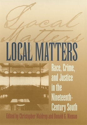 Local Matters: Race, Crime, and Justice in the Nineteenth-Century South by 