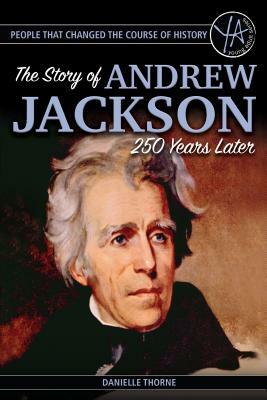 People That Changed the Course of History: The Story of Andrew Jackson 250 Years After His Birth by Danielle Thorne