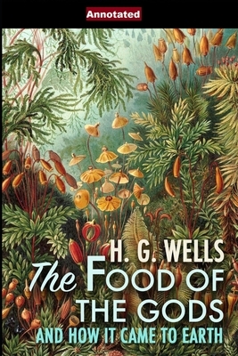 The Food of the Gods and How It Came to Earth Annotated by H.G. Wells