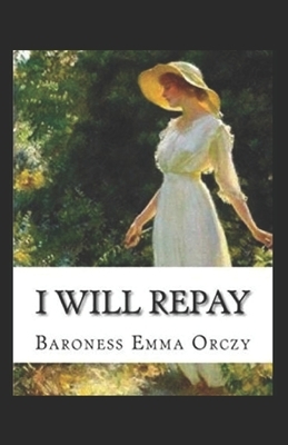 Baroness Emma Orczy: I Will Repay-Original Edition(Annotated) by Baroness Orczy