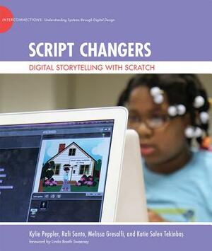 Script Changers: Digital Storytelling with Scratch by Kylie Peppler, Rafi Santo, Melissa Gresalfi