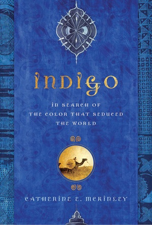 Indigo: In Search of the Color That Seduced the World by Catherine E. McKinley