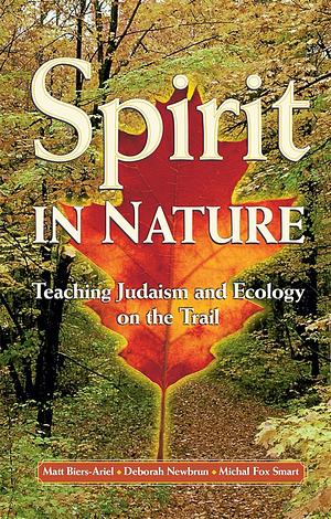 Spirit in Nature: Teaching Judaism and Ecology on the Trail by Deborah Newbrun, Matt Biers-Ariel, Michael Fox Smart