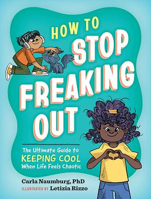 How to Stop Freaking Out: The Ultimate Guide to Keeping Cool When Life Feels Chaotic by Carla Naumburg