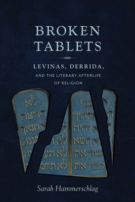 Broken Tablets: Levinas, Derrida, and the Literary Afterlife of Religion by Sarah Hammerschlag