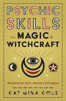 Psychic Skills for Magic & Witchcraft: Developing Your Spirit, Intuition & Clairvoyance by Cat Gina Cole, Cat Gina Cole