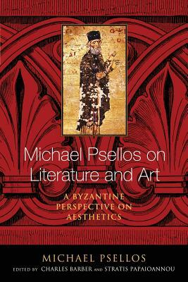 Michael Psellos on Literature and Art: A Byzantine Perspective on Aesthetics by Michael Psellos