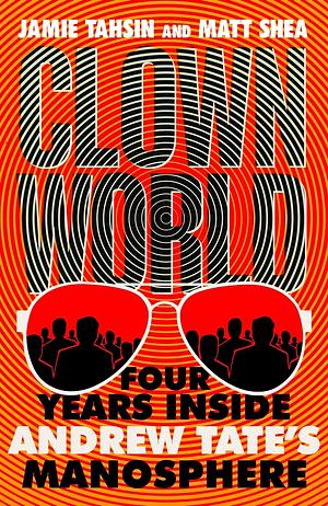 Clown World: Four Years Inside Andrew Tate's Manosphere by Matt Shea, Jamie Tahsin