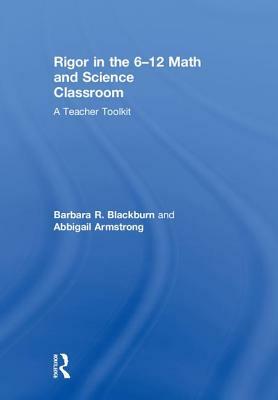 Rigor in the 6-12 Math and Science Classroom: A Teacher Toolkit by Barbara R. Blackburn, Abbigail Armstrong