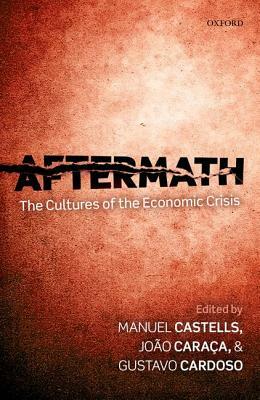 Aftermath: The Cultures of the Economic Crisis by Gustavo Cardoso, Joao Caraca, Manuel Castells