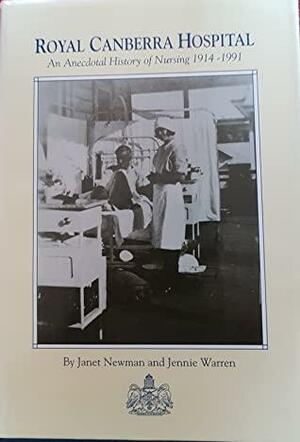 Royal Canberra Hospital An Anecdotal History of Nursing 1914-1991 by Jennie Warren, Janet Newman