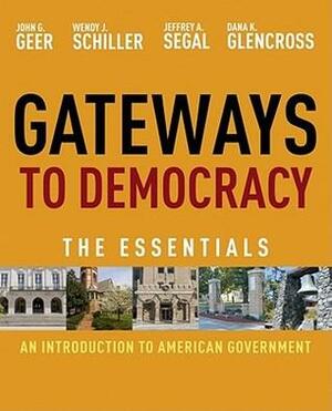 Gateways to Democracy: An Introduction to American Government: The Essentials by John G. Geer, Wendy J. Schiller, Dana K. Glencross, Jeffrey A. Segal