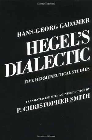 Hegel's Dialectic: Five Hermeneutical Studies by P. Christopher Smith, Hans-Georg Gadamer, P.C. Smith